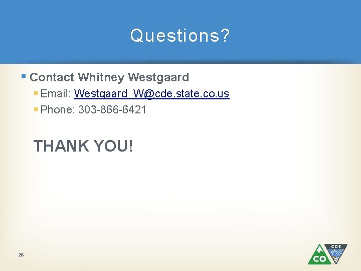 Questions? § Contact Whitney Westgaard § Email: Westgaard_W@cde. state. co. us § Phone: 303