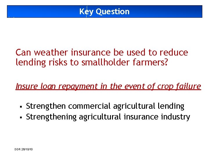 Key Question Can weather insurance be used to reduce lending risks to smallholder farmers?
