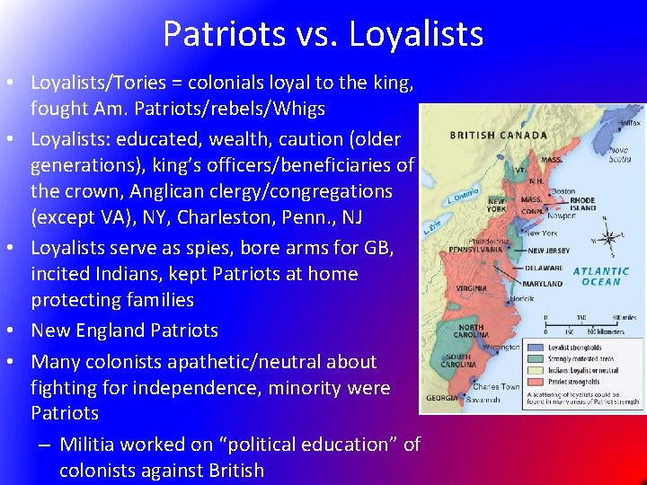 Patriots vs. Loyalists • Loyalists/Tories = colonials loyal to the king, fought Am. Patriots/rebels/Whigs