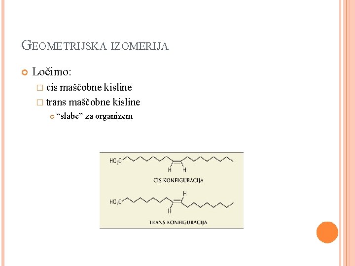 GEOMETRIJSKA IZOMERIJA Ločimo: � cis maščobne kisline � trans maščobne kisline “slabe” za organizem