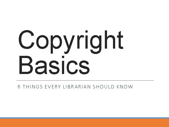 Copyright Basics 6 THINGS EVERY LIBRARIAN SHOULD KNOW 