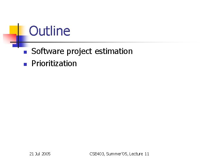 Outline n n Software project estimation Prioritization 21 Jul 2005 CSE 403, Summer'05, Lecture