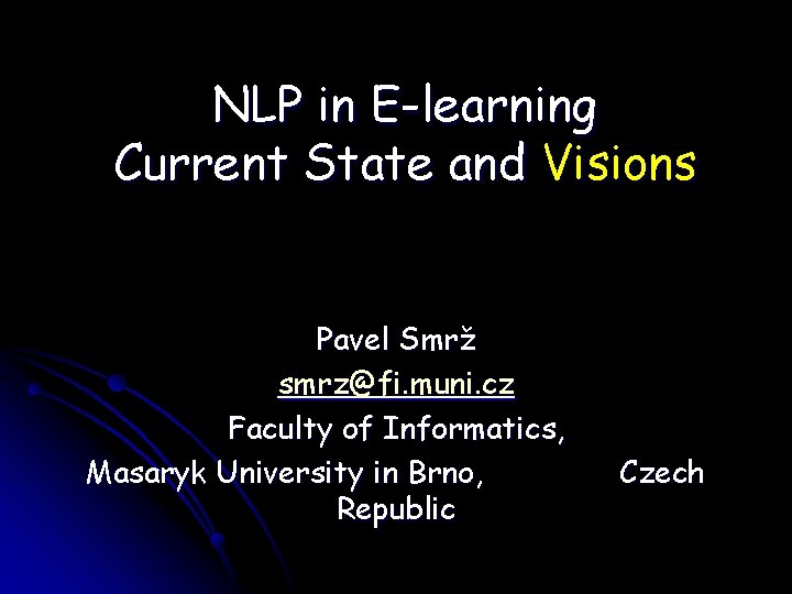 NLP in E-learning Current State and Visions Pavel Smrž smrz@fi. muni. cz Faculty of