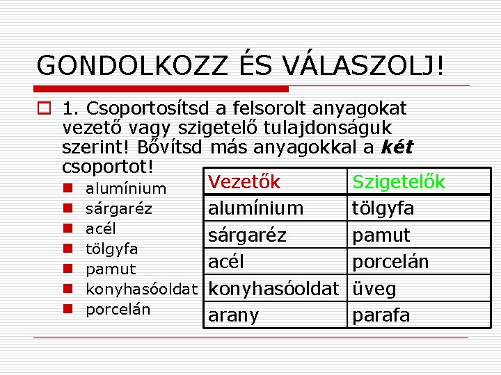 GONDOLKOZZ ÉS VÁLASZOLJ! o 1. Csoportosítsd a felsorolt anyagokat vezető vagy szigetelő tulajdonságuk szerint!