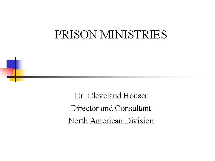 PRISON MINISTRIES Dr. Cleveland Houser Director and Consultant North American Division 