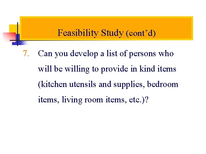 Feasibility Study (cont’d) 7. Can you develop a list of persons who will be