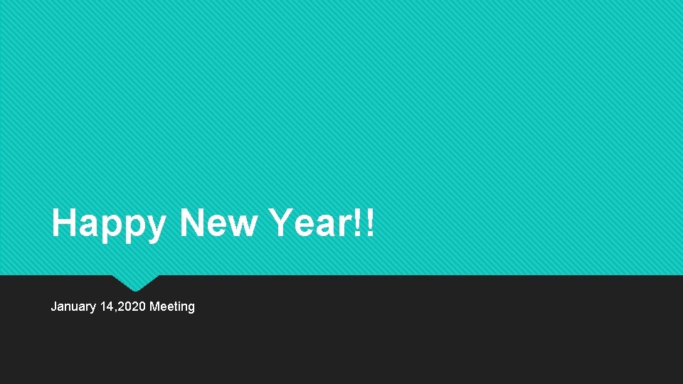 Happy New Year!! January 14, 2020 Meeting 