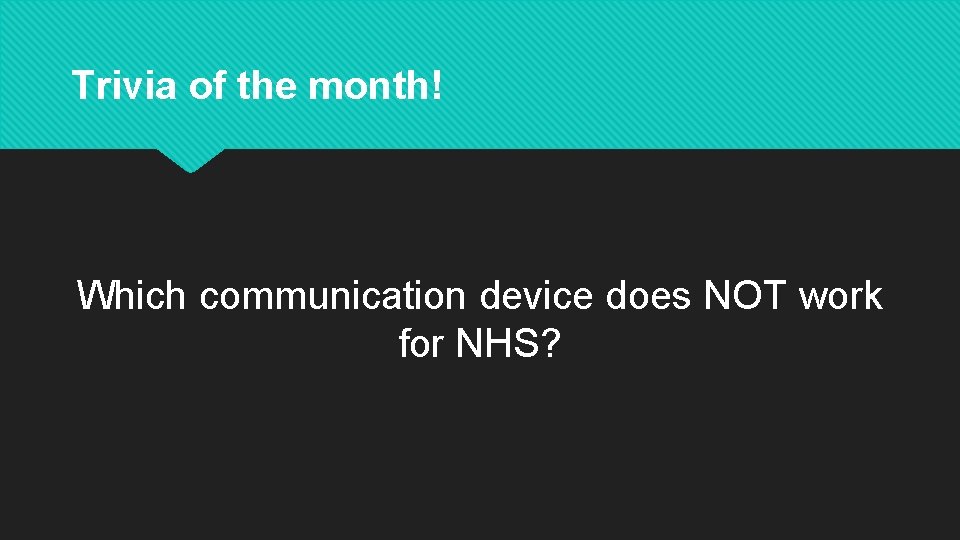 Trivia of the month! Which communication device does NOT work for NHS? 