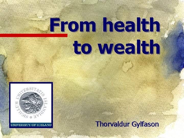 From health to wealth Thorvaldur Gylfason 