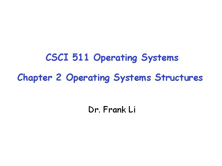 CSCI 511 Operating Systems Chapter 2 Operating Systems Structures Dr. Frank Li 