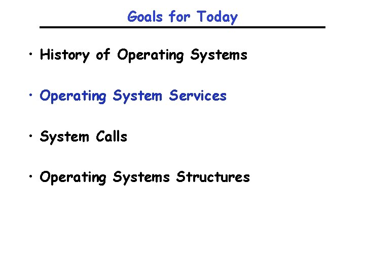 Goals for Today • History of Operating Systems • Operating System Services • System