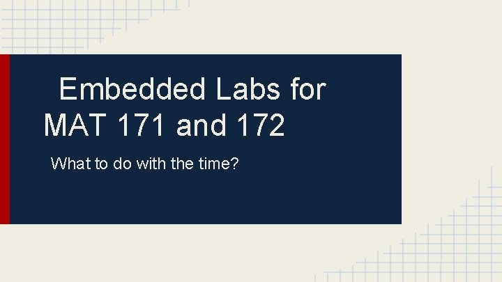 Embedded Labs for MAT 171 and 172 What to do with the time? 