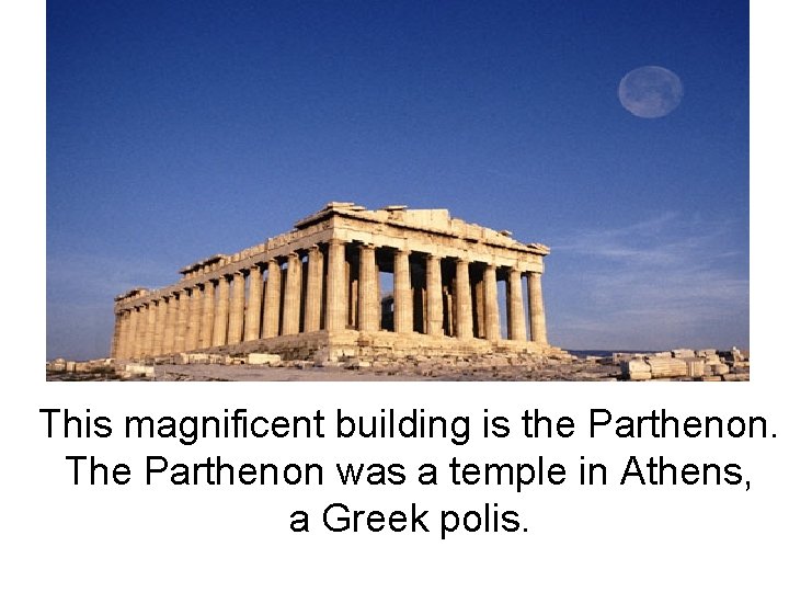 This magnificent building is the Parthenon. The Parthenon was a temple in Athens, a