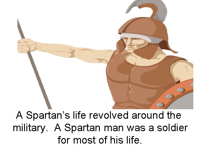 A Spartan’s life revolved around the military. A Spartan man was a soldier for