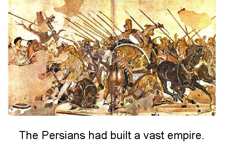 The Persians had built a vast empire. 