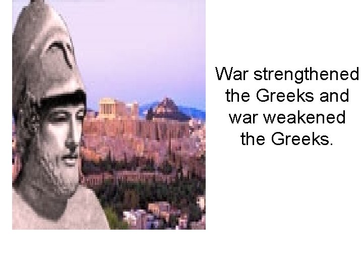 War strengthened the Greeks and war weakened the Greeks. 