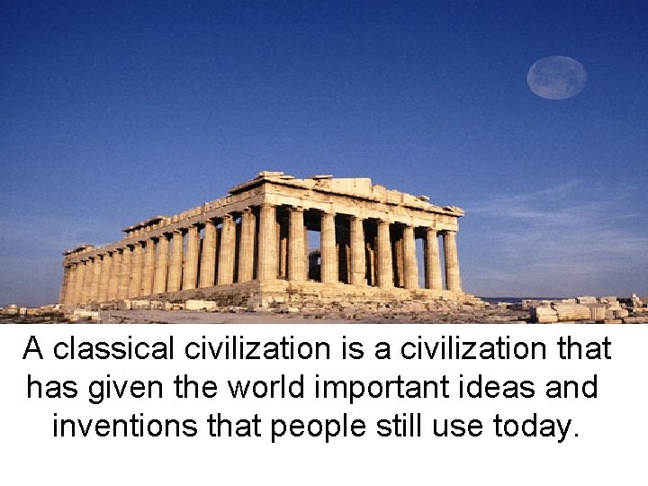 A classical civilization is a civilization that has given the world important ideas and