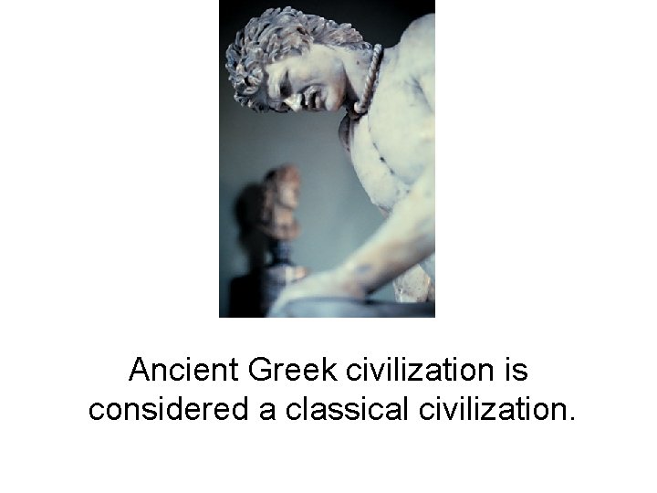 Ancient Greek civilization is considered a classical civilization. 