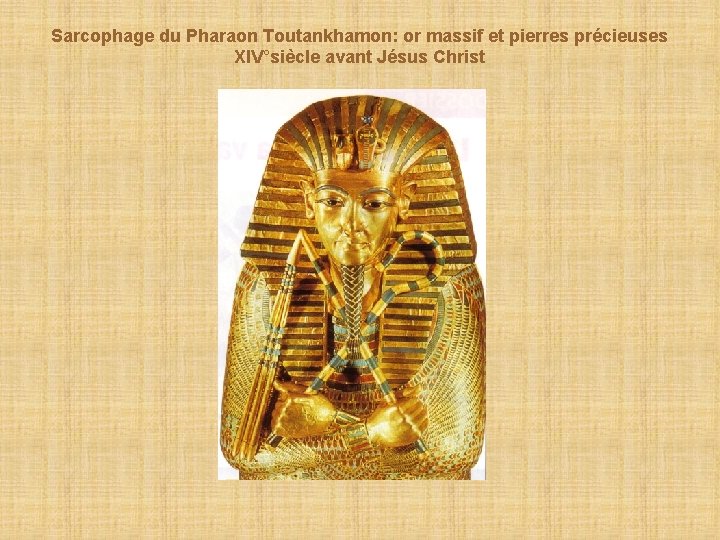 Sarcophage du Pharaon Toutankhamon: or massif et pierres précieuses XIV°siècle avant Jésus Christ 