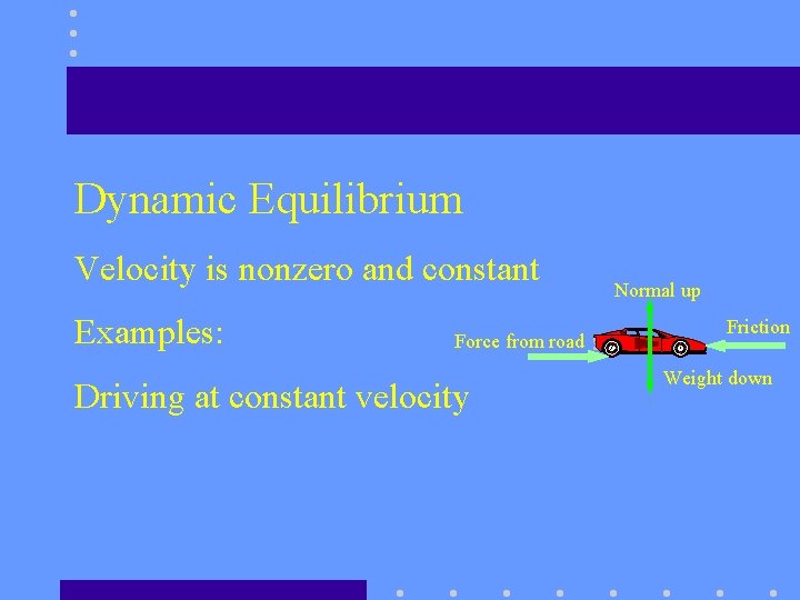 Dynamic Equilibrium Velocity is nonzero and constant Examples: Force from road Driving at constant