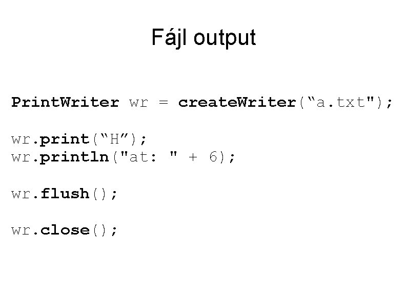 Fájl output Print. Writer wr = create. Writer(“a. txt"); wr. print(“H”); wr. println("at: "