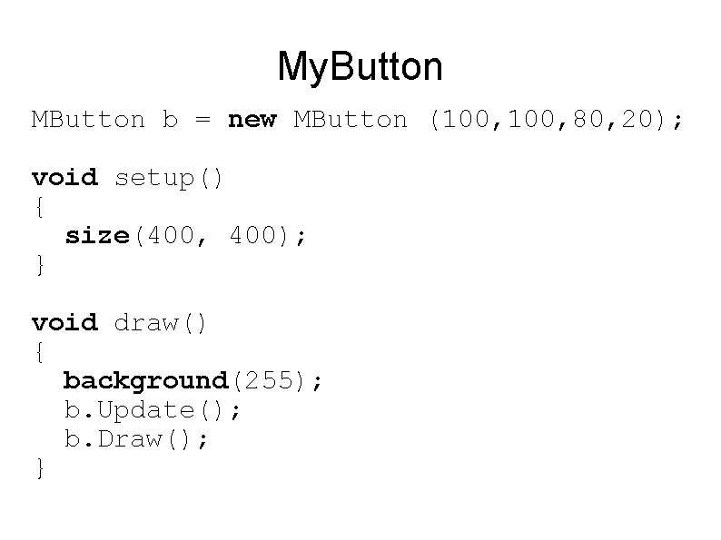 My. Button MButton b = new MButton (100, 80, 20); void setup() { size(400,
