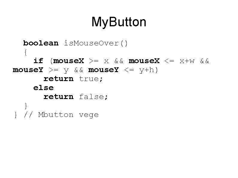 My. Button boolean is. Mouse. Over() { if (mouse. X >= x && mouse.