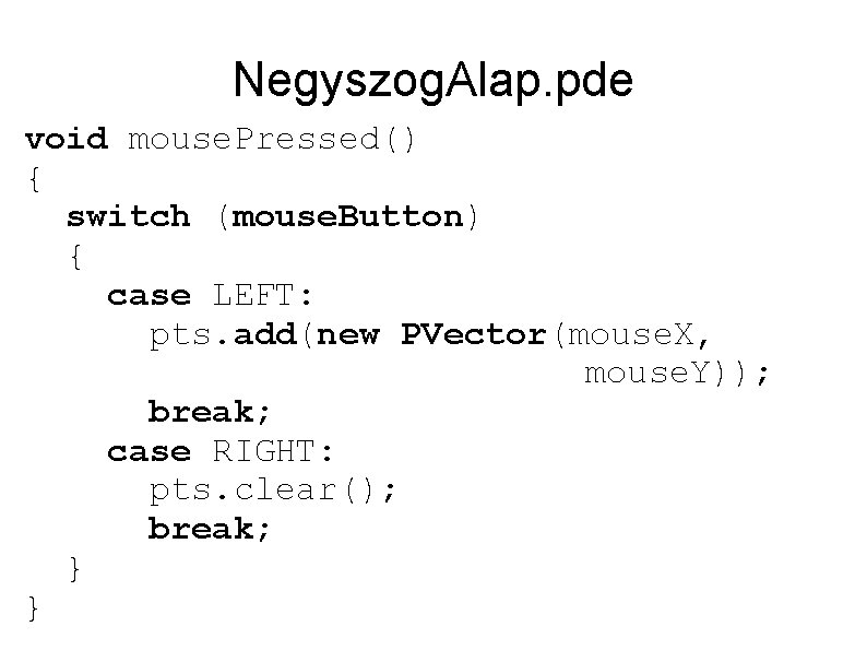 Negyszog. Alap. pde void mouse. Pressed() { switch (mouse. Button) { case LEFT: pts.