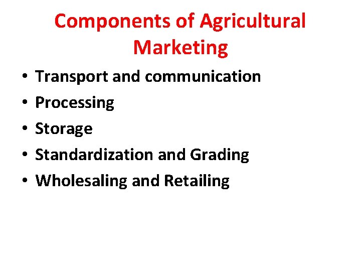 Components of Agricultural Marketing • • • Transport and communication Processing Storage Standardization and