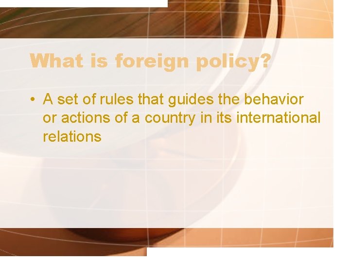 What is foreign policy? • A set of rules that guides the behavior or
