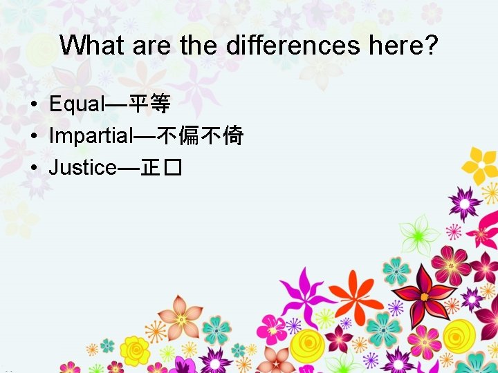 What are the differences here? • Equal—平等 • Impartial—不偏不倚 • Justice—正� 