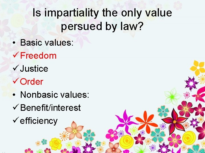 Is impartiality the only value persued by law? • Basic values: ü Freedom ü