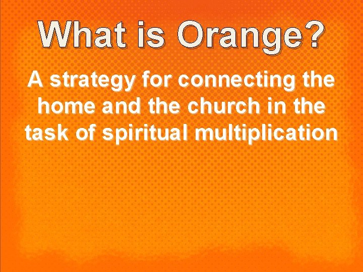 What is Orange? A strategy for connecting the home and the church in the