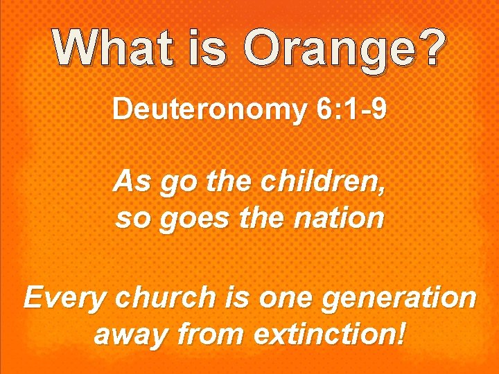 What is Orange? Deuteronomy 6: 1 -9 As go the children, so goes the