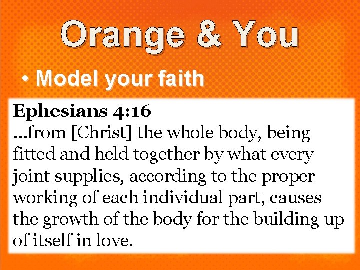 Orange & You • Model your faith Ephesians 4: 16 • Everyone can participate