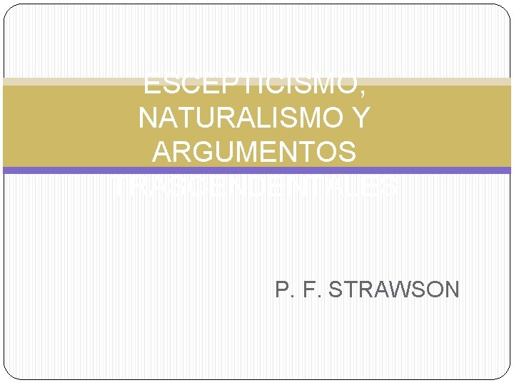 ESCEPTICISMO, NATURALISMO Y ARGUMENTOS TRASCENDENTALES P. F. STRAWSON 