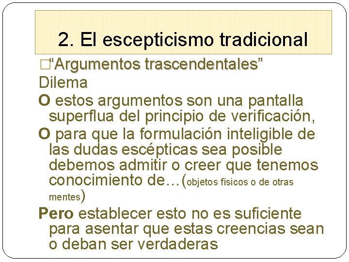 2. El escepticismo tradicional �“Argumentos trascendentales” Dilema O estos argumentos son una pantalla superflua