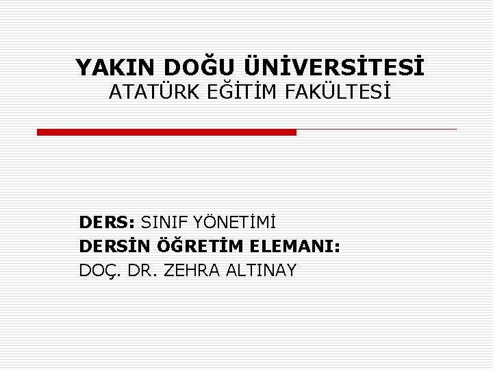 YAKIN DOĞU ÜNİVERSİTESİ ATATÜRK EĞİTİM FAKÜLTESİ DERS: SINIF YÖNETİMİ DERSİN ÖĞRETİM ELEMANI: DOÇ. DR.