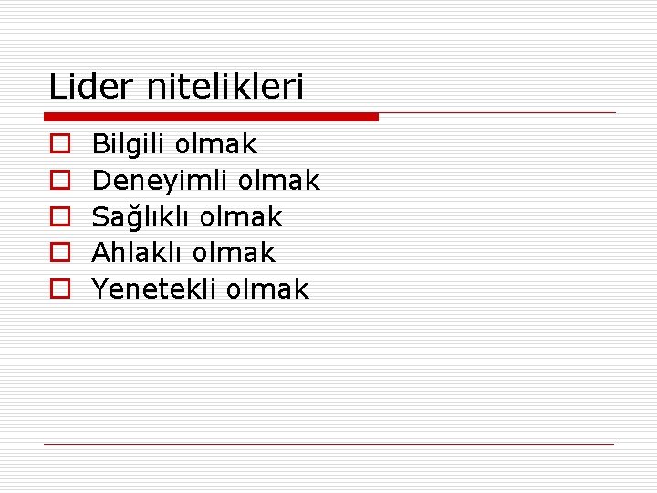 Lider nitelikleri o o o Bilgili olmak Deneyimli olmak Sağlıklı olmak Ahlaklı olmak Yenetekli