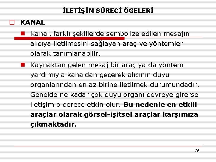 İLETİŞİM SÜRECİ ÖGELERİ o KANAL n Kanal, farklı şekillerde sembolize edilen mesajın alıcıya iletilmesini