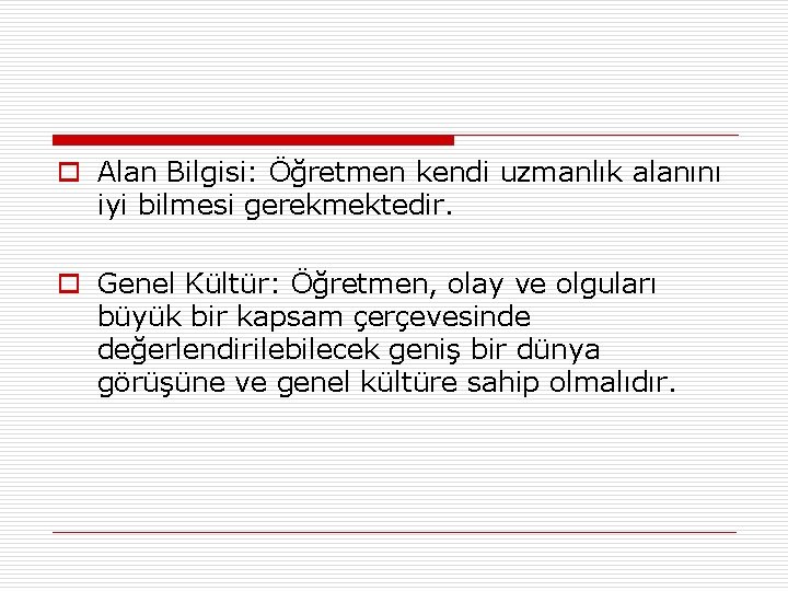 o Alan Bilgisi: Öğretmen kendi uzmanlık alanını iyi bilmesi gerekmektedir. o Genel Kültür: Öğretmen,