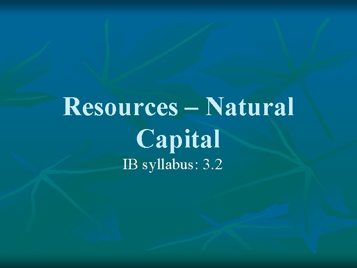 Resources – Natural Capital IB syllabus: 3. 2 