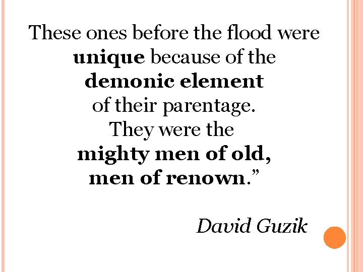 These ones before the flood were unique because of the demonic element of their