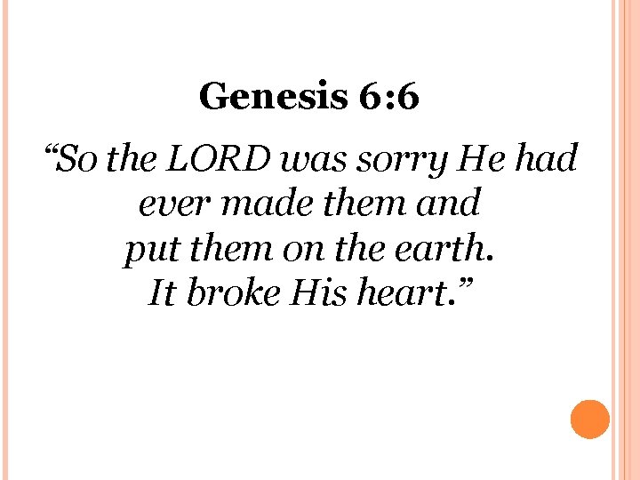 Genesis 6: 6 “So the LORD was sorry He had ever made them and