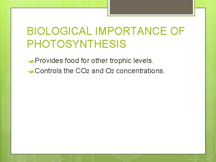BIOLOGICAL IMPORTANCE OF PHOTOSYNTHESIS Provides food for other trophic levels. Controls the CO 2 BIOLOGICAL IMPORTANCE OF PHOTOSYNTHESIS Provides food for other trophic levels. Controls the CO 2