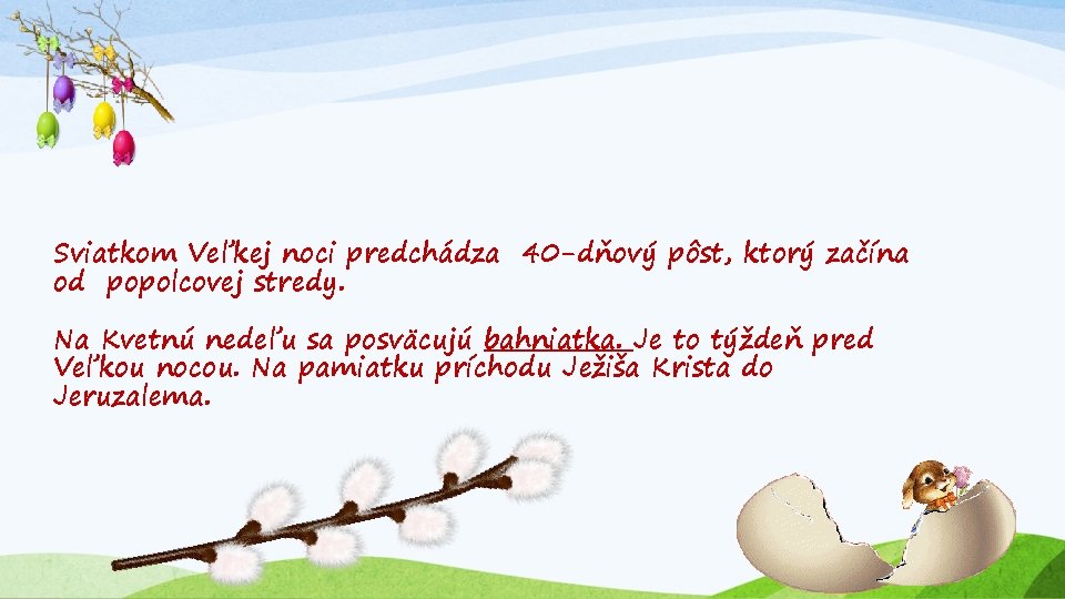 Sviatkom Veľkej noci predchádza 40 -dňový pôst, ktorý začína od popolcovej stredy. Na Kvetnú