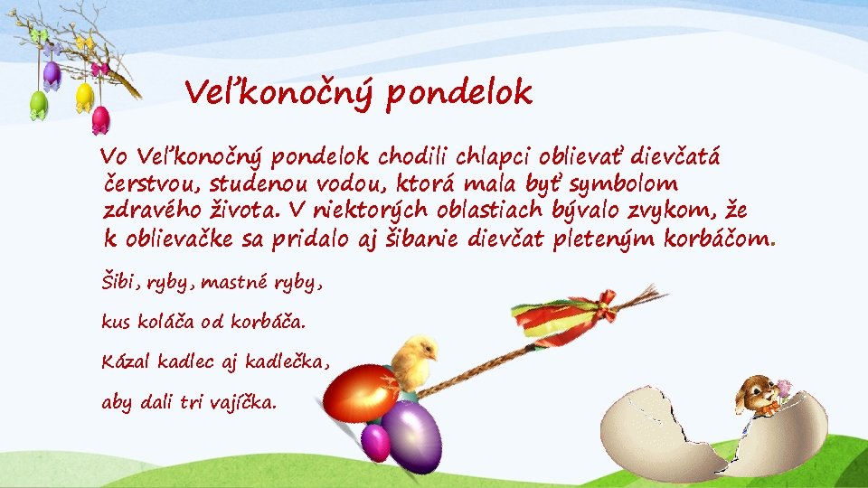 Veľkonočný pondelok Vo Veľkonočný pondelok chodili chlapci oblievať dievčatá čerstvou, studenou vodou, ktorá mala