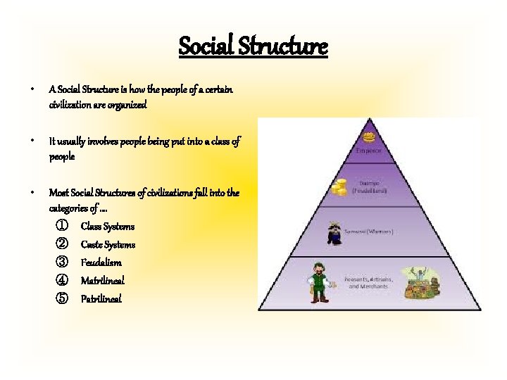 Social Structure • A Social Structure is how the people of a certain civilization