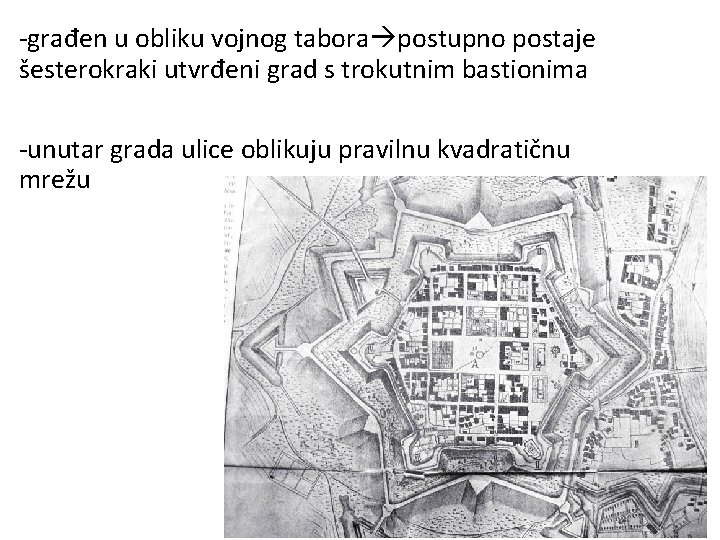 -građen u obliku vojnog tabora postupno postaje šesterokraki utvrđeni grad s trokutnim bastionima -unutar -građen u obliku vojnog tabora postupno postaje šesterokraki utvrđeni grad s trokutnim bastionima -unutar