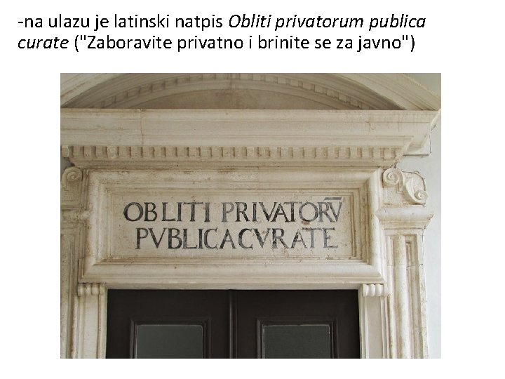 -na ulazu je latinski natpis Obliti privatorum publica curate ("Zaboravite privatno i brinite se